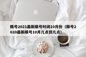 限号2021最新限号时间10月份（限号2020最新限号10月几点到几点）