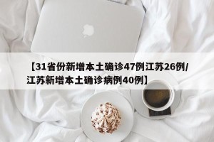 【31省份新增本土确诊47例江苏26例/江苏新增本土确诊病例40例】