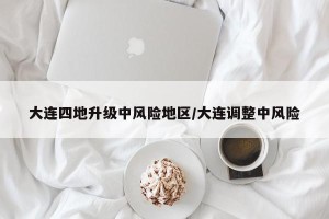 大连四地升级中风险地区/大连调整中风险