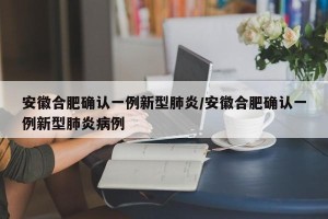 安徽合肥确认一例新型肺炎/安徽合肥确认一例新型肺炎病例