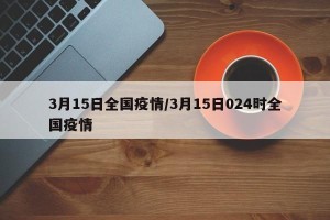 3月15日全国疫情/3月15日024时全国疫情