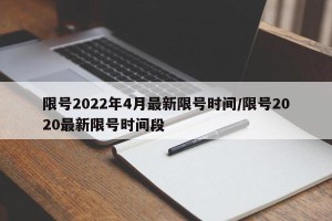 限号2022年4月最新限号时间/限号2020最新限号时间段