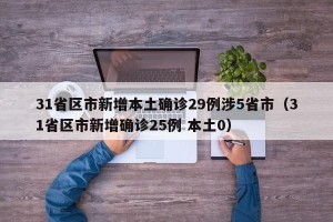 31省区市新增本土确诊29例涉5省市（31省区市新增确诊25例 本土0）