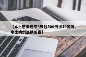 【本土感染连续3天超500例涉19省份,本土病例连续破百】