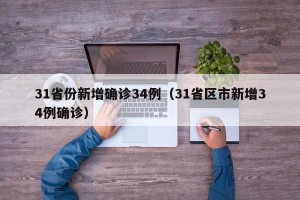 31省份新增确诊34例（31省区市新增34例确诊）